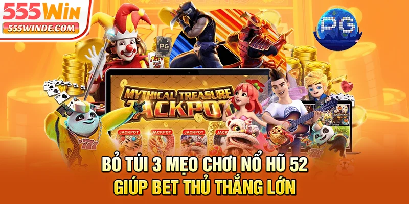 Bỏ túi 3 mẹo chơi nổ hũ 52 giúp bet thủ thắng lớn