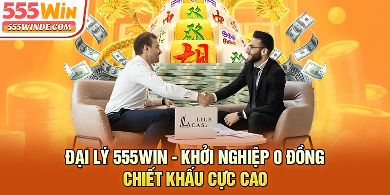 Đại Lý 555win - Khởi Nghiệp 0 Đồng, Chiết Khấu Cực Cao