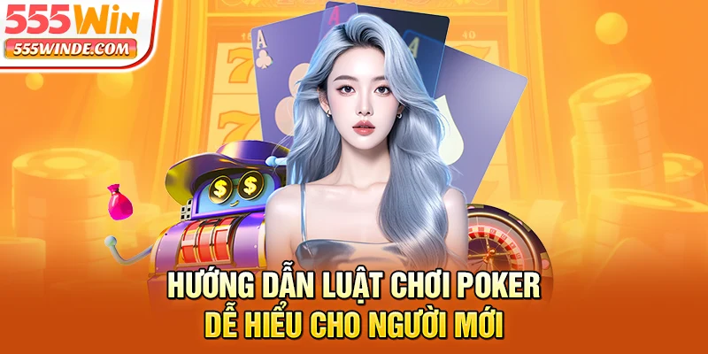 Hướng dẫn luật chơi Poker dễ hiểu cho người mới