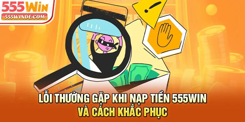 Lỗi thường gặp khi nạp tiền 555win và cách khắc phục
