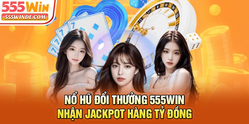 Nổ hũ đổi thưởng 555win nhận Jackpot hàng tỷ đồng