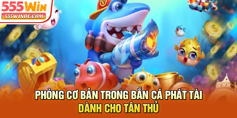 Phòng cơ bản trong bắn cá phát tài dành cho tân thủ